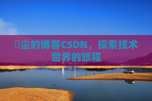 玦尘的博客CSDN，探索技术世界的旅程